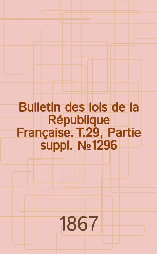 Bulletin des lois de la République Française. T.29, Partie suppl. №1296