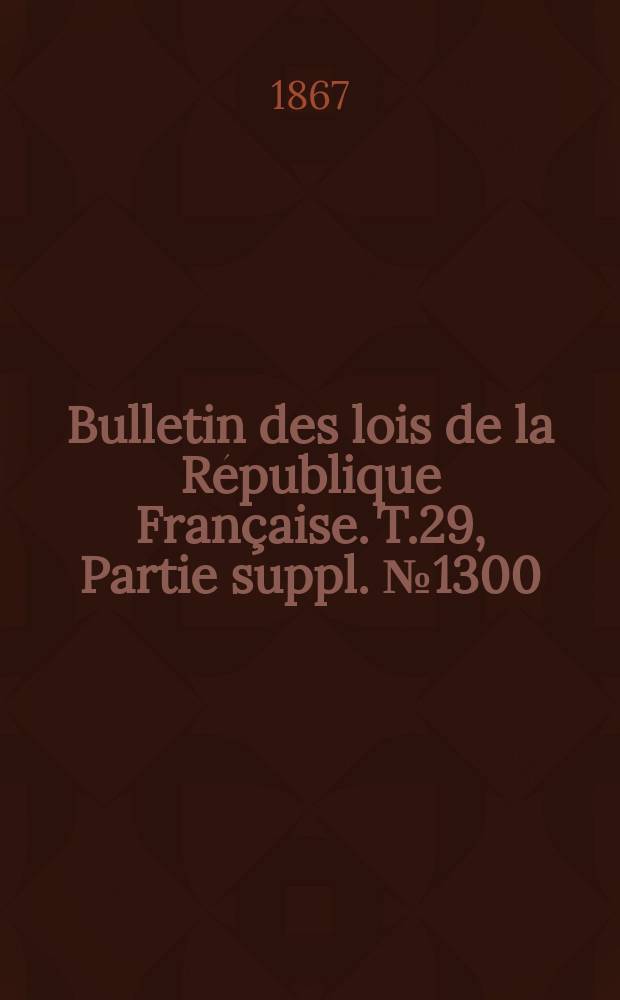 Bulletin des lois de la République Française. T.29, Partie suppl. №1300