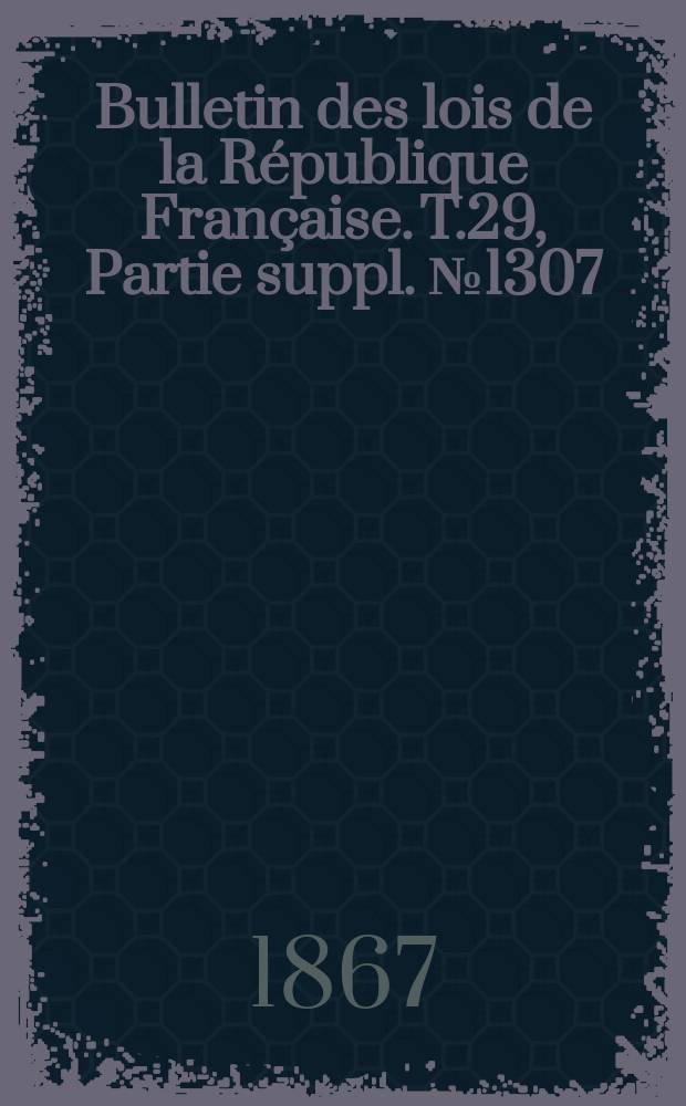 Bulletin des lois de la République Française. T.29, Partie suppl. №1307