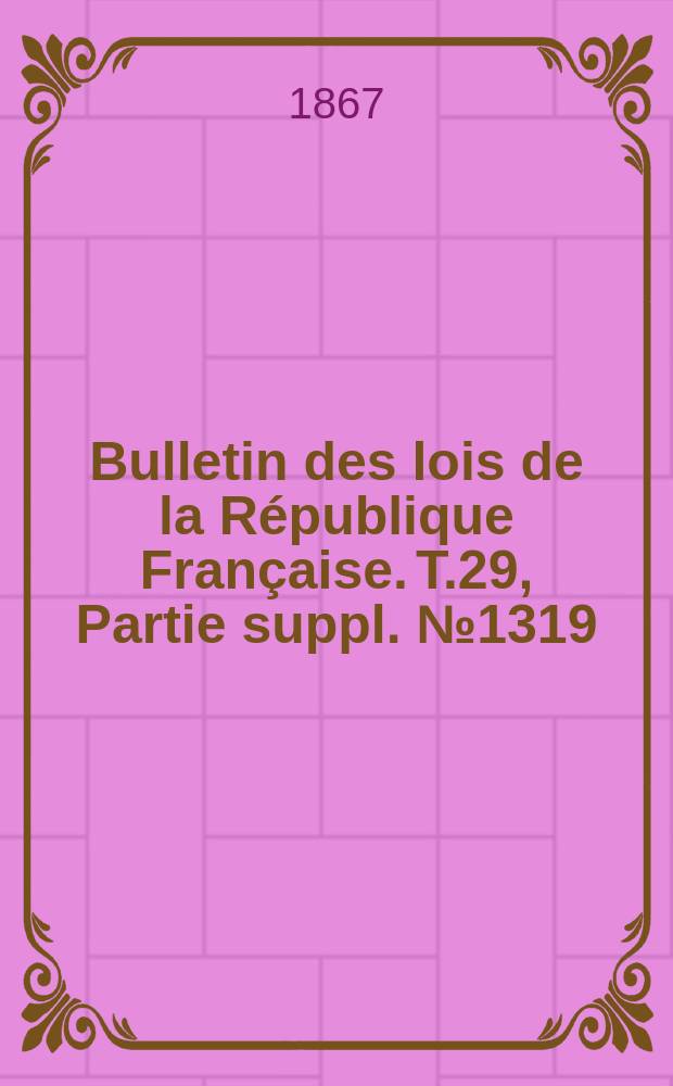 Bulletin des lois de la République Française. T.29, Partie suppl. №1319
