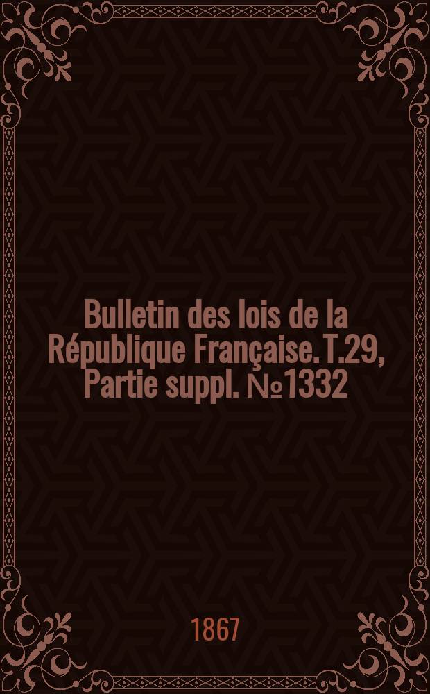 Bulletin des lois de la R&eacute;publique Fran&ccedil;aise. T.29, Partie suppl. №1332