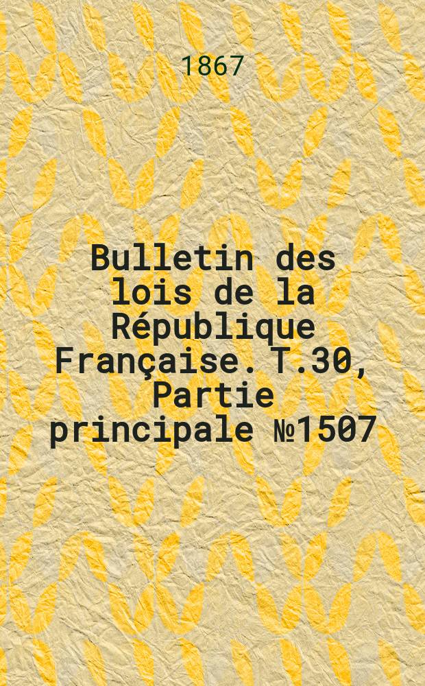 Bulletin des lois de la R&eacute;publique Fran&ccedil;aise. T.30, Partie principale №1507