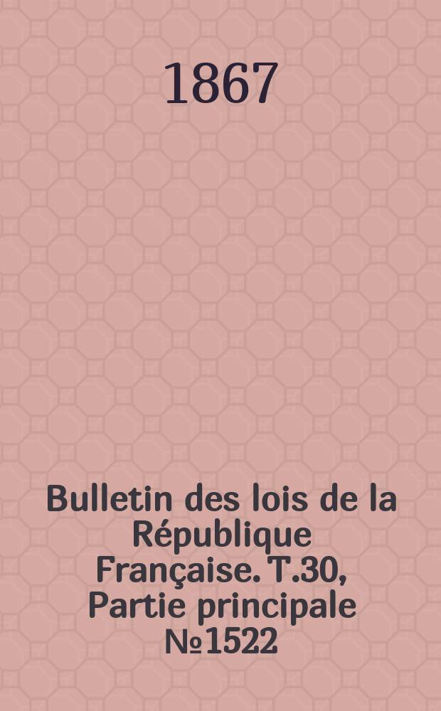 Bulletin des lois de la R&eacute;publique Fran&ccedil;aise. T.30, Partie principale №1522