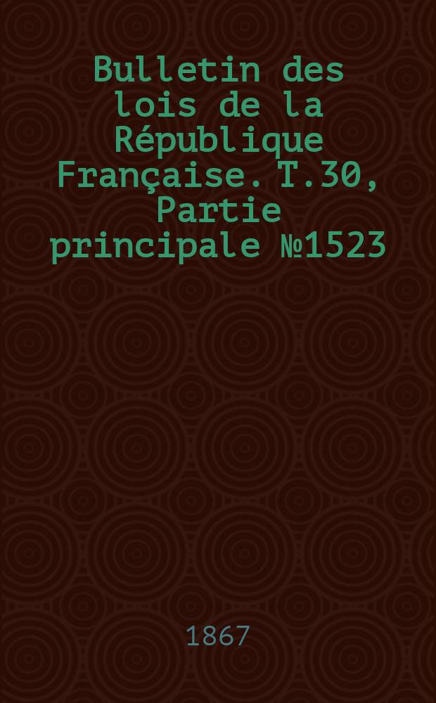 Bulletin des lois de la République Française. T.30, Partie principale №1523