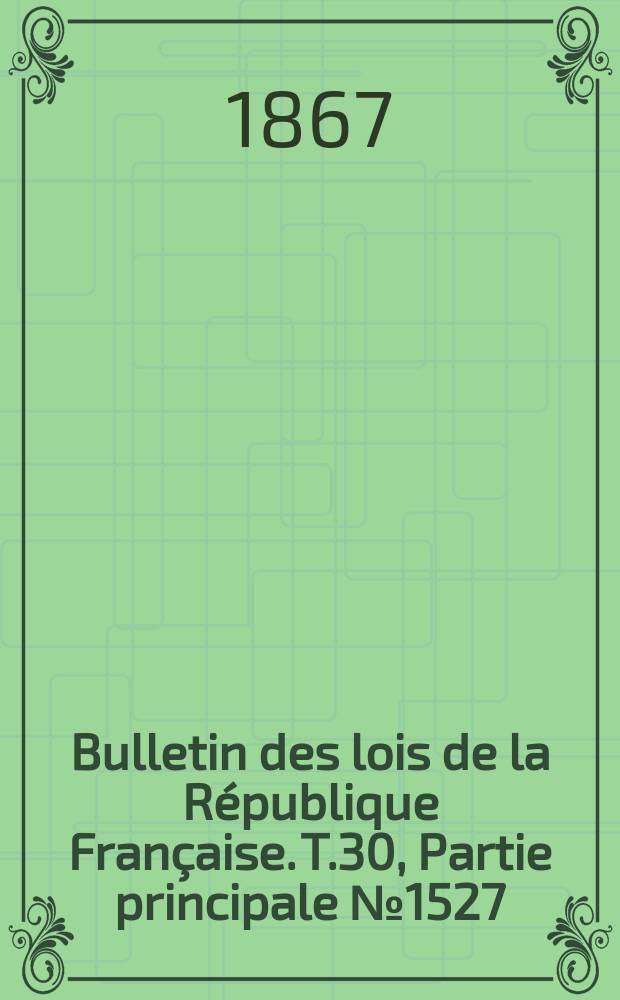 Bulletin des lois de la République Française. T.30, Partie principale №1527