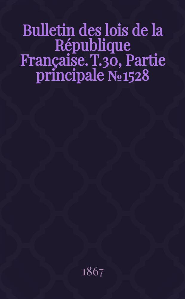 Bulletin des lois de la R&eacute;publique Fran&ccedil;aise. T.30, Partie principale №1528