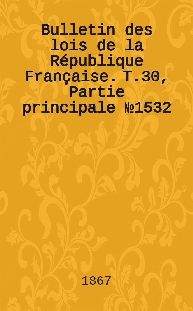Bulletin des lois de la République Française. T.30, Partie principale №1532
