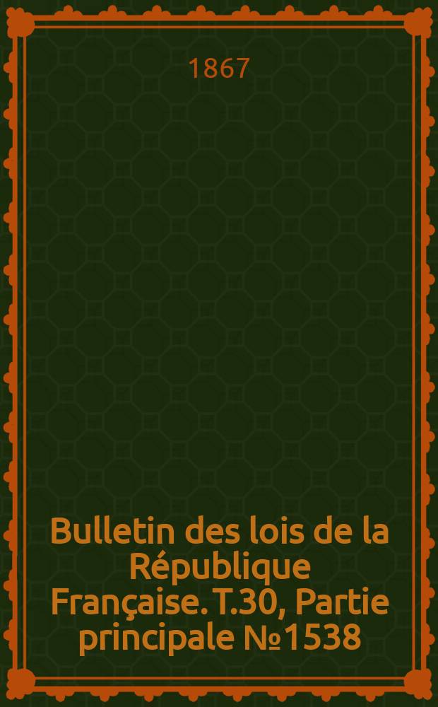 Bulletin des lois de la R&eacute;publique Fran&ccedil;aise. T.30, Partie principale №1538
