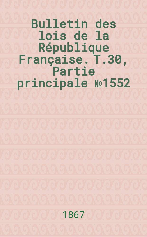 Bulletin des lois de la République Française. T.30, Partie principale №1552