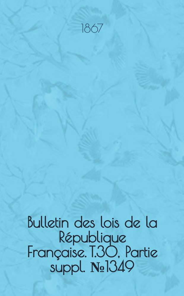 Bulletin des lois de la République Française. T.30, Partie suppl. №1349
