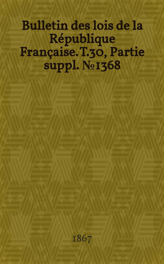 Bulletin des lois de la République Française. T.30, Partie suppl. №1368