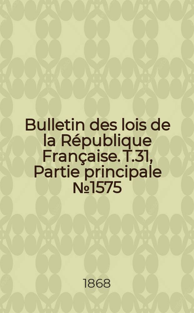 Bulletin des lois de la République Française. T.31, Partie principale №1575