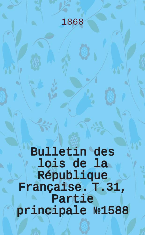 Bulletin des lois de la République Française. T.31, Partie principale №1588