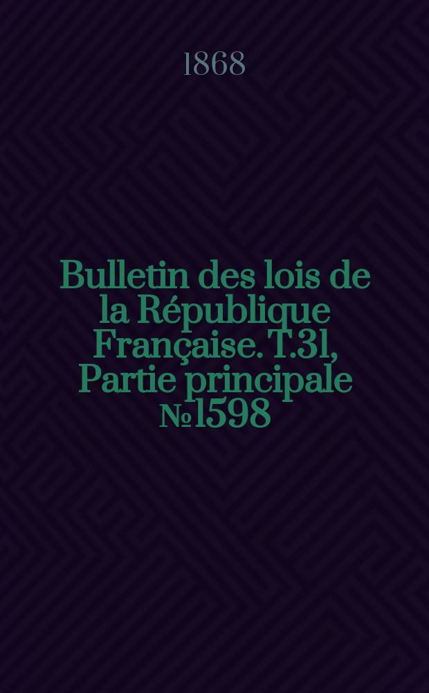 Bulletin des lois de la R&eacute;publique Fran&ccedil;aise. T.31, Partie principale №1598
