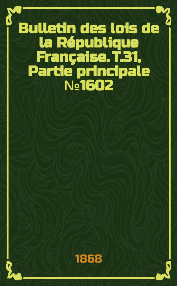 Bulletin des lois de la République Française. T.31, Partie principale №1602