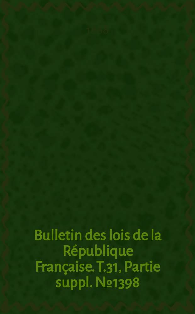 Bulletin des lois de la R&eacute;publique Fran&ccedil;aise. T.31, Partie suppl. №1398