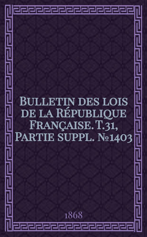 Bulletin des lois de la R&eacute;publique Fran&ccedil;aise. T.31, Partie suppl. №1403