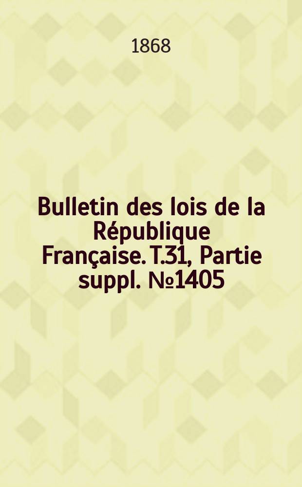 Bulletin des lois de la République Française. T.31, Partie suppl. №1405