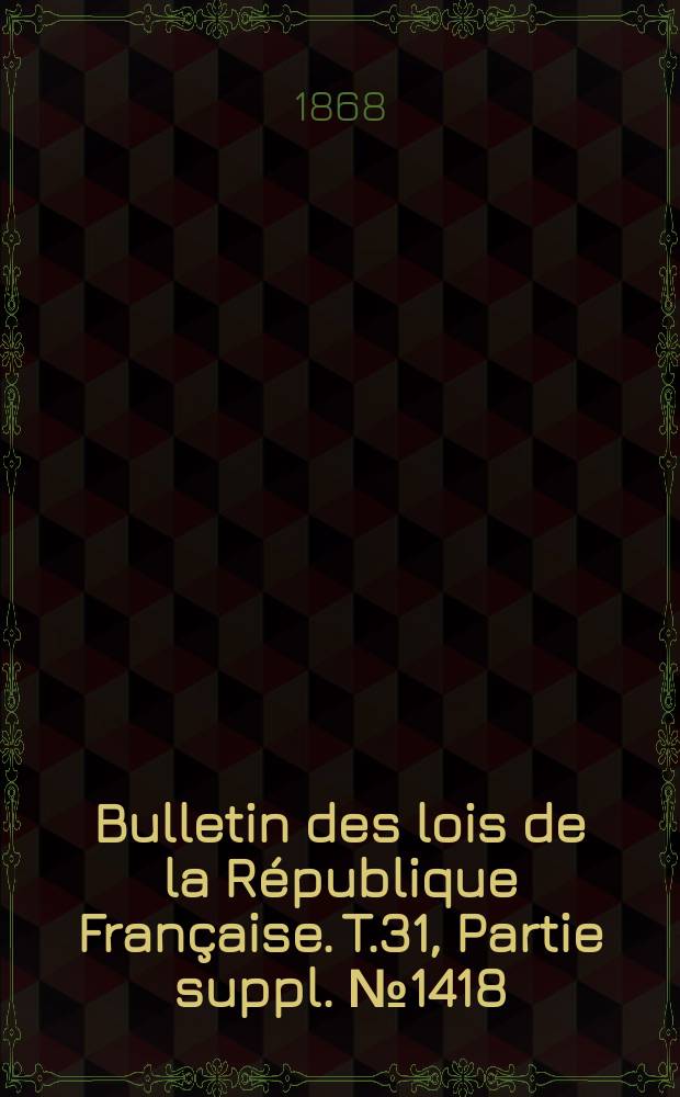 Bulletin des lois de la République Française. T.31, Partie suppl. №1418
