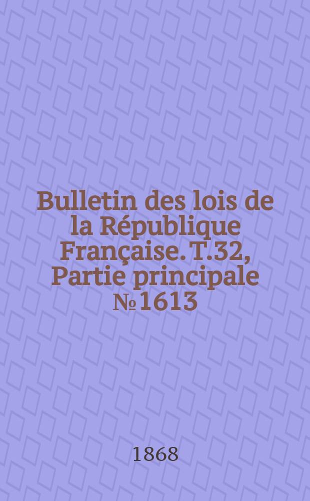 Bulletin des lois de la République Française. T.32, Partie principale №1613