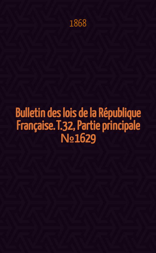 Bulletin des lois de la R&eacute;publique Fran&ccedil;aise. T.32, Partie principale №1629