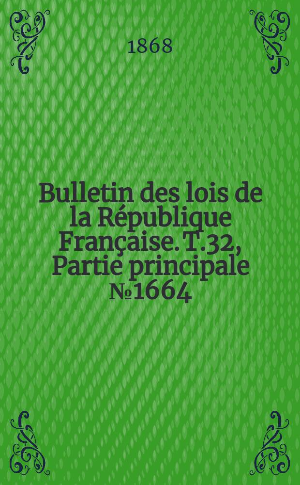 Bulletin des lois de la R&eacute;publique Fran&ccedil;aise. T.32, Partie principale №1664