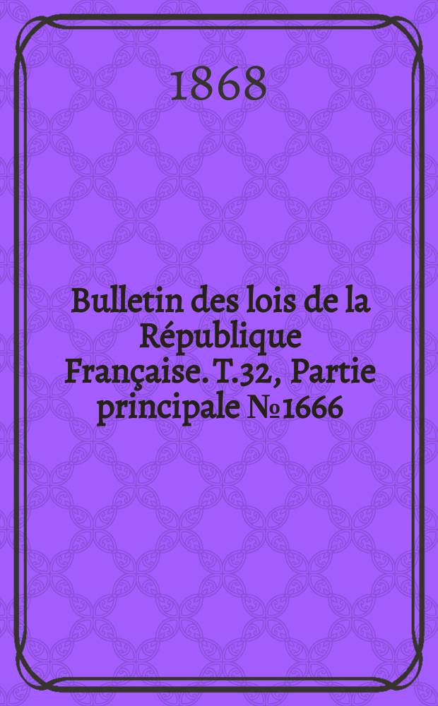 Bulletin des lois de la R&eacute;publique Fran&ccedil;aise. T.32, Partie principale №1666