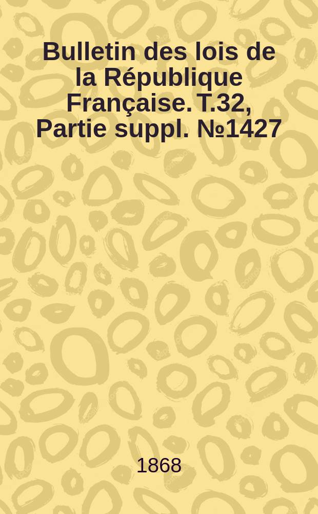 Bulletin des lois de la République Française. T.32, Partie suppl. №1427