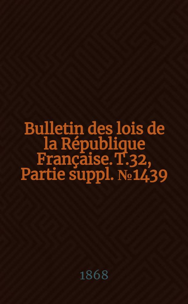 Bulletin des lois de la R&eacute;publique Fran&ccedil;aise. T.32, Partie suppl. №1439