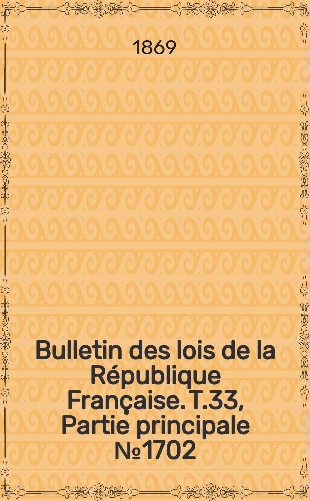 Bulletin des lois de la R&eacute;publique Fran&ccedil;aise. T.33, Partie principale №1702