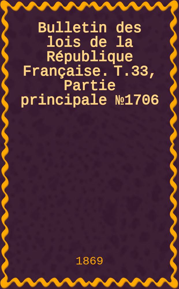 Bulletin des lois de la République Française. T.33, Partie principale №1706