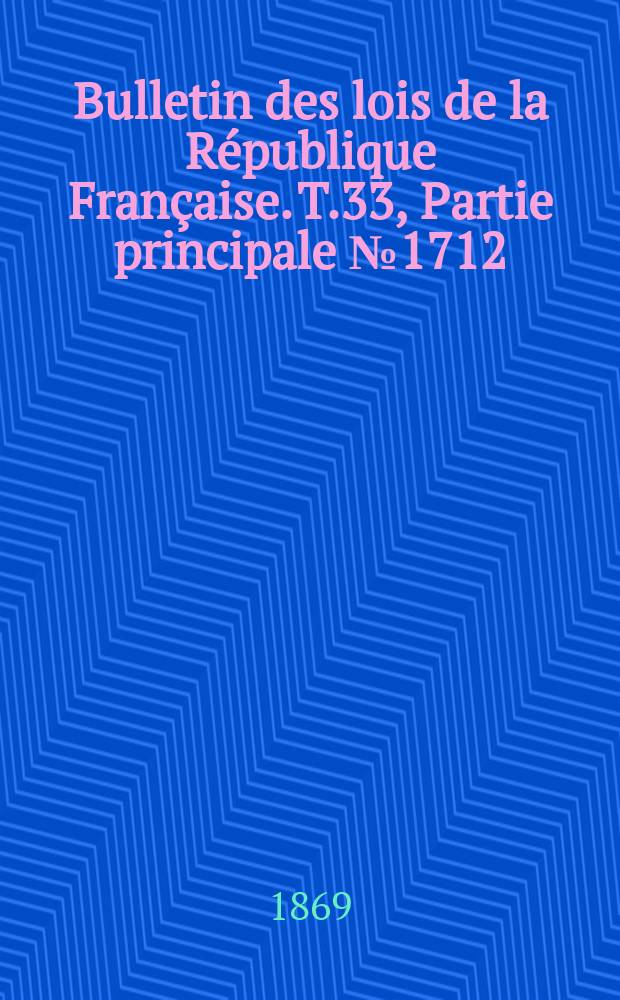 Bulletin des lois de la République Française. T.33, Partie principale №1712