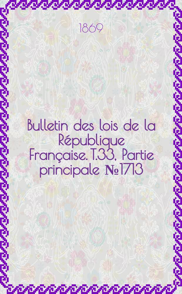 Bulletin des lois de la République Française. T.33, Partie principale №1713