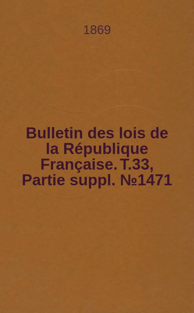 Bulletin des lois de la République Française. T.33, Partie suppl. №1471