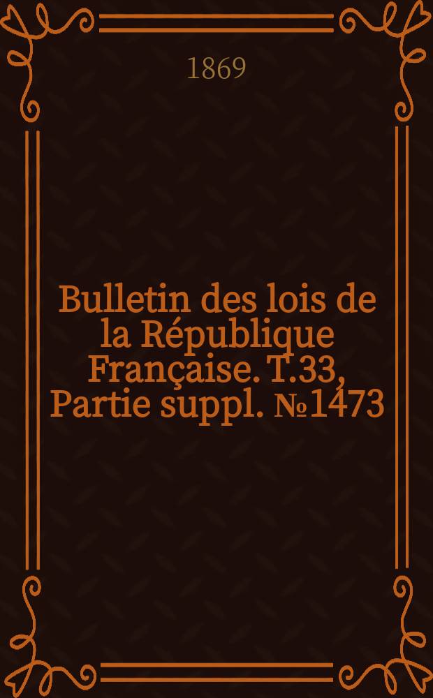 Bulletin des lois de la République Française. T.33, Partie suppl. №1473