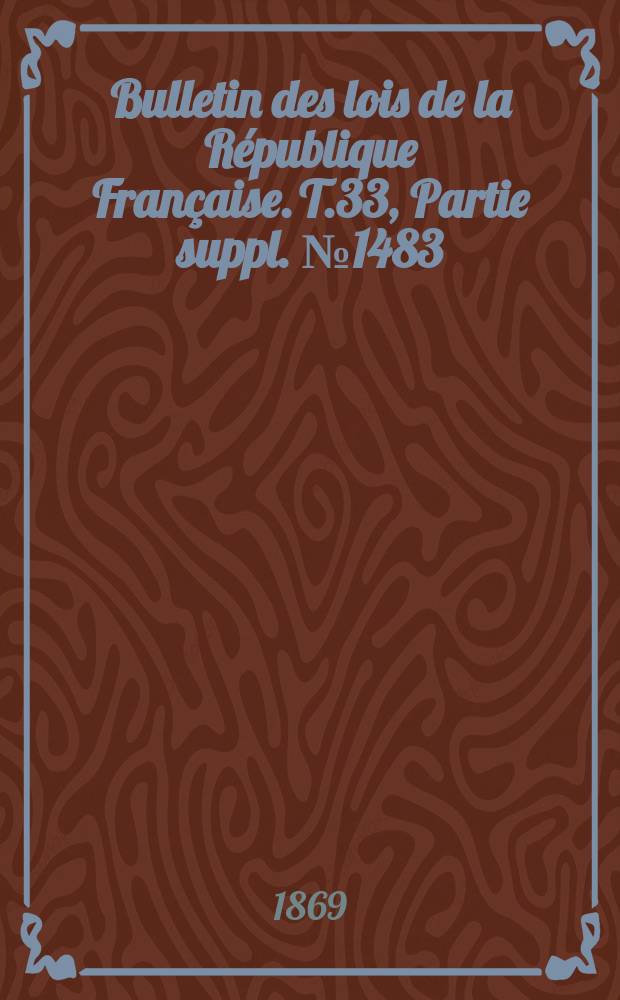 Bulletin des lois de la République Française. T.33, Partie suppl. №1483
