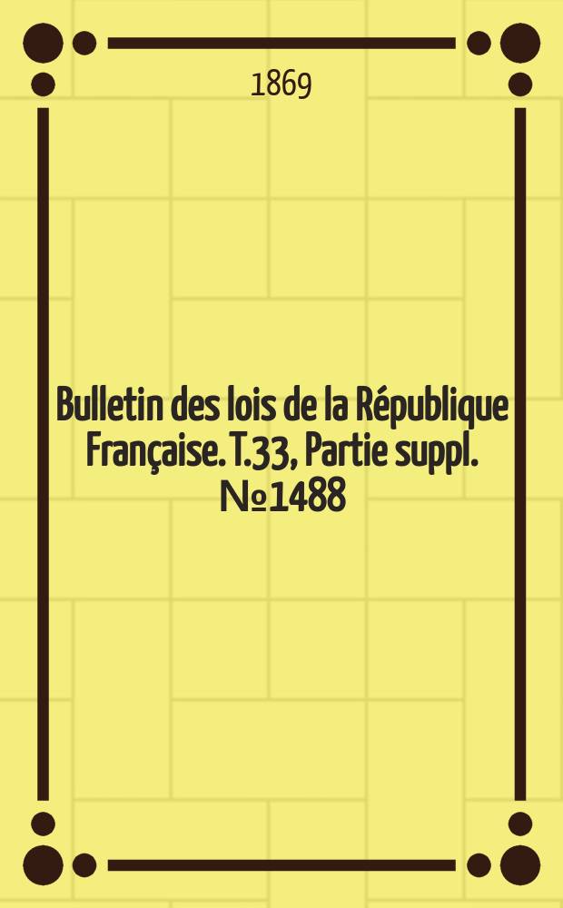 Bulletin des lois de la République Française. T.33, Partie suppl. №1488