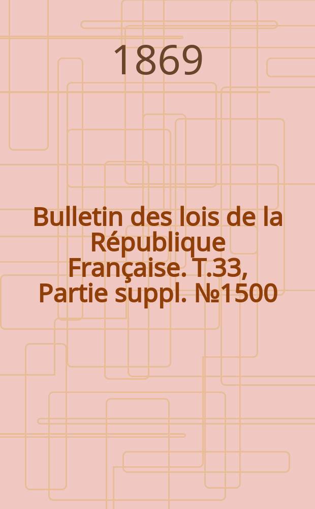 Bulletin des lois de la République Française. T.33, Partie suppl. №1500