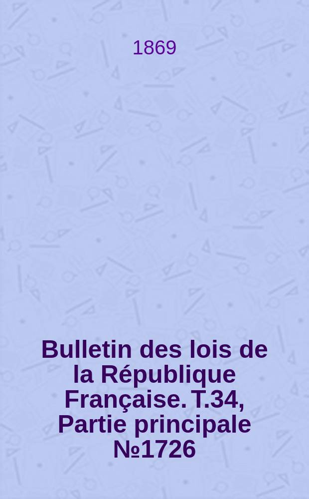 Bulletin des lois de la République Française. T.34, Partie principale №1726
