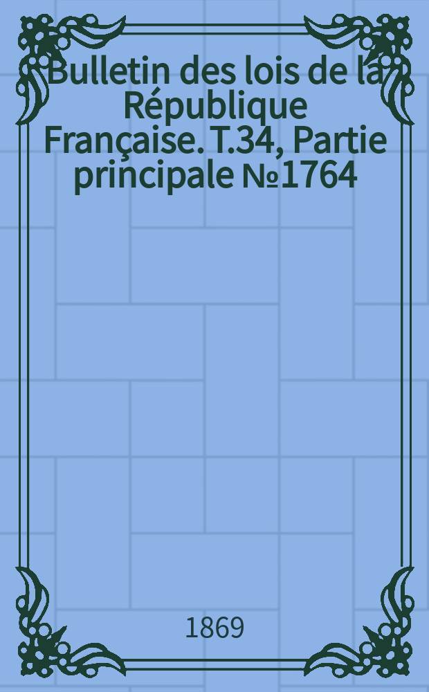 Bulletin des lois de la République Française. T.34, Partie principale №1764