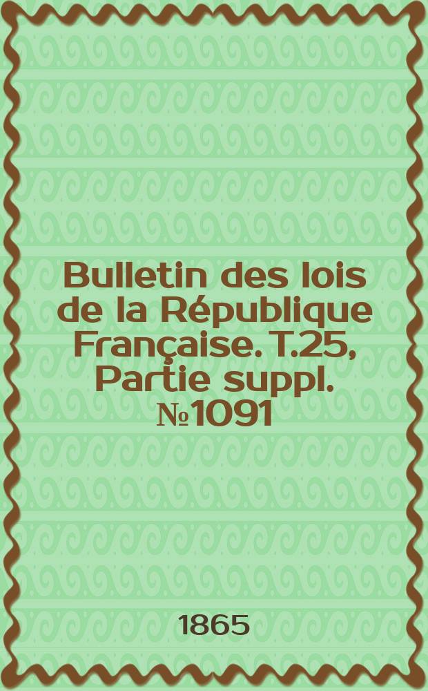 Bulletin des lois de la République Française. T.25, Partie suppl. №1091