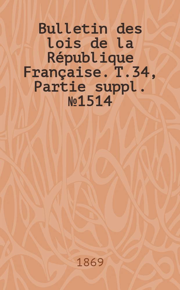 Bulletin des lois de la République Française. T.34, Partie suppl. №1514