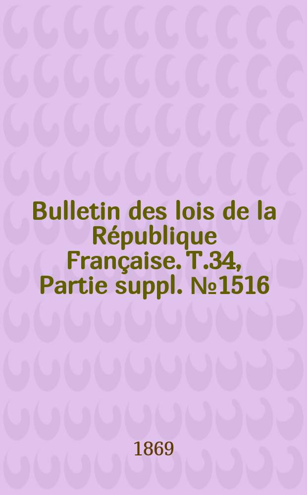 Bulletin des lois de la République Française. T.34, Partie suppl. №1516