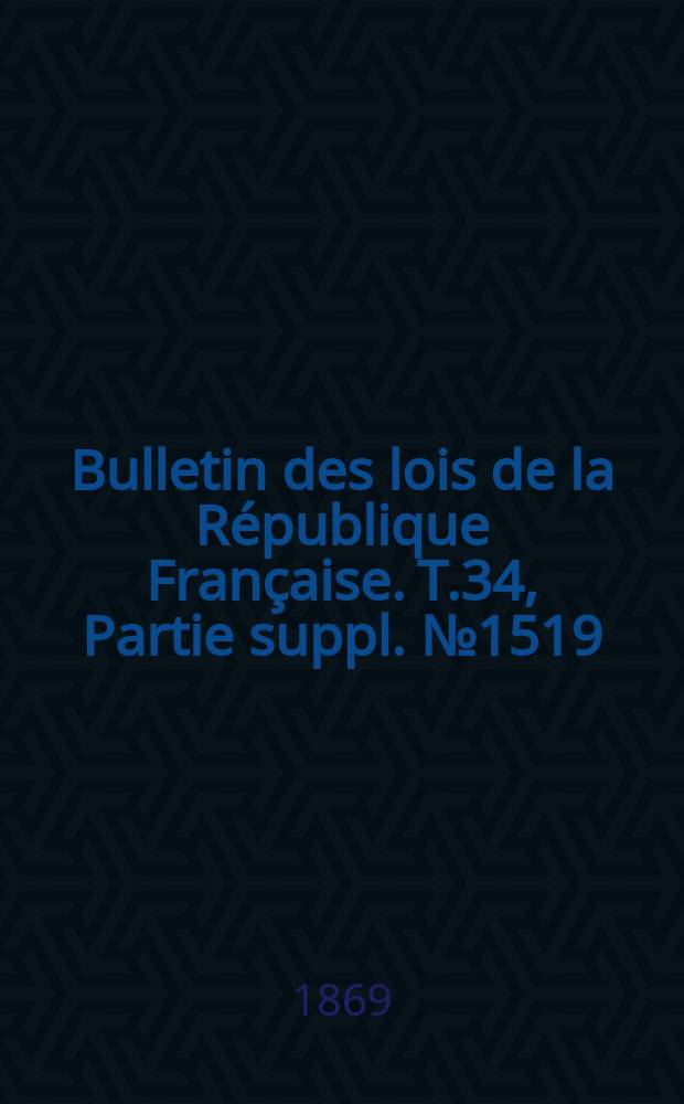 Bulletin des lois de la République Française. T.34, Partie suppl. №1519