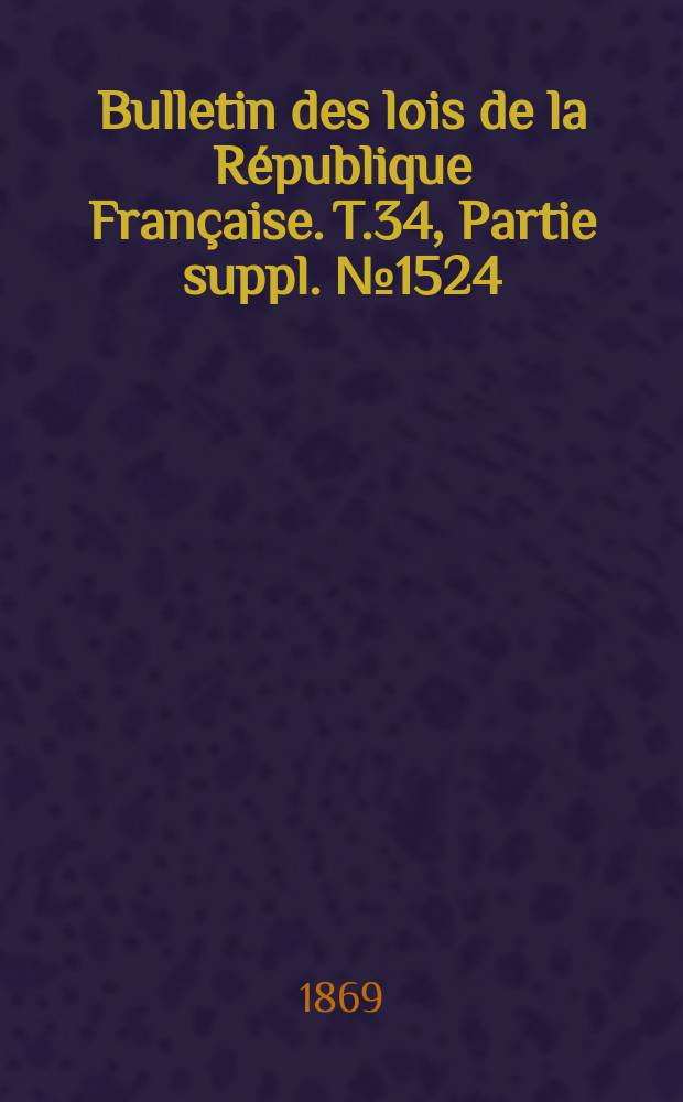 Bulletin des lois de la République Française. T.34, Partie suppl. №1524