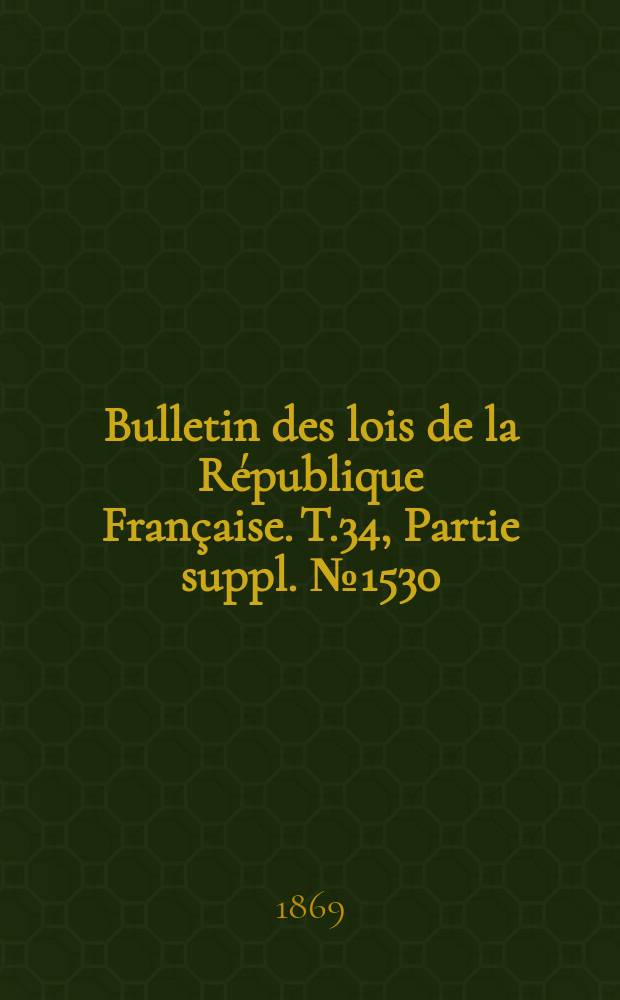 Bulletin des lois de la République Française. T.34, Partie suppl. №1530