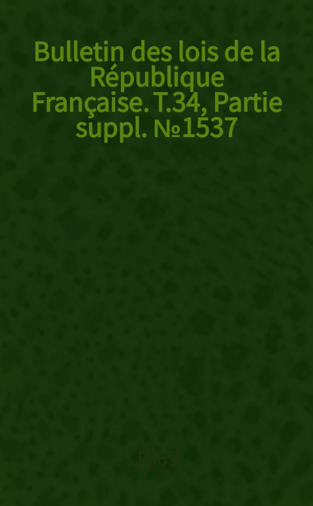 Bulletin des lois de la République Française. T.34, Partie suppl. №1537