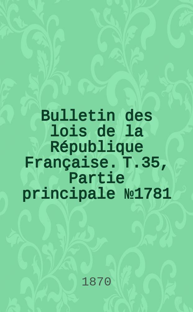 Bulletin des lois de la République Française. T.35, Partie principale №1781