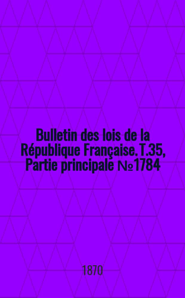 Bulletin des lois de la République Française. T.35, Partie principale №1784