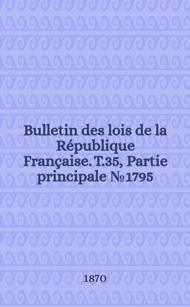 Bulletin des lois de la République Française. T.35, Partie principale №1795